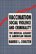 Vaccination, Social Violence, and Criminality: The Medical Assault on the American Brain - Coulter, Harris L