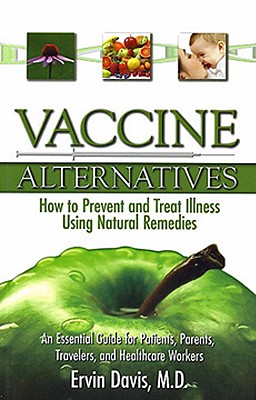 Vaccine Alternatives: How to Prevent and Treat Illness Using Natural Remedies: An Essential Guide for Patients, Parents, Travelers, and Healthcare Workers - Davis, Ervin