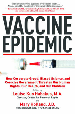 Vaccine Epidemic: How Corporate Greed, Biased Science, and Coercive Government Threaten Our Human Rights, Our Health, and Our Children - Habakus, Louise Kuo (Editor), and Holland, Mary (Editor)