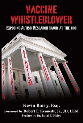 Vaccine Whistleblower: Exposing Autism Research Fraud at the CDC - Barry, Kevin, and Kennedy, Robert F, Jr. (Foreword by), and Haley, Boyd E, Dr. (Preface by)