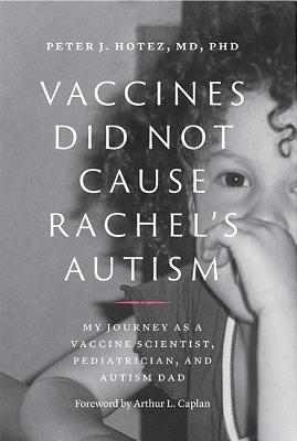 Vaccines Did Not Cause Rachel's Autism: My Journey as a Vaccine Scientist, Pediatrician, and Autism Dad - Hotez, Peter J, MD, PhD, and Caplan, Arthur L (Foreword by)