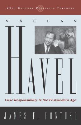 Vaclav Havel: Civic Responsibility in the Postmodern Age - Pontuso, James F