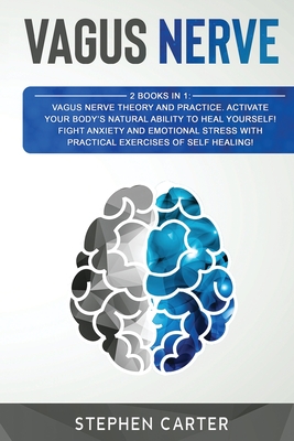 Vagus Nerve: 2 Books in 1: Activate your body's natural ability of self-healing! A complete guide to overcome anxiety, trauma, depression and panic attacks through the stimulation of your vagus nerve - Carter, Stephen