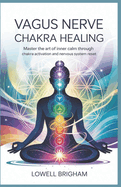 Vagus Nerve Chakra Healing: Master the Art of Inner Calm Through Chakra Activation and Nervous System Reset