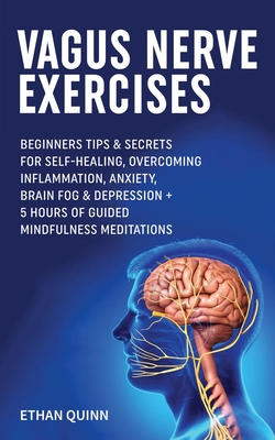 Vagus Nerve Exercises: Beginner Tips & secrets for self-healing, Overcoming Inflammation, Anxiety, Brain Fog & Depression + 5 Hours Of Guided Mindfulness Meditations - Quinn, Ethan