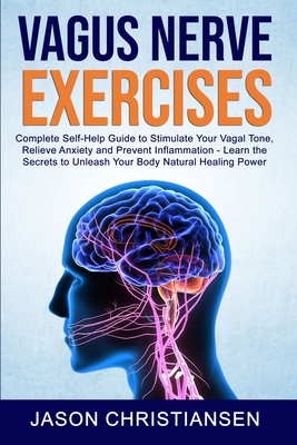 Vagus nerve exercises: Complete Self-Help Guide to Stimulate Your Vagal Tone, Relieve Anxiety and Prevent Inflammation - Learn the Secrets to Unleash Your Body Natural Healing Power - Christiansen, Jason