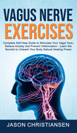 Vagus nerve exercises: Complete Self-Help Guide to Stimulate Your Vagal Tone, Relieve Anxiety and Prevent Inflammation - Learn the Secrets to Unleash Your Body Natural Healing Power