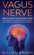 Vagus Nerve: How to Activate your Healing Power The Secrets to Eliminate Stress, Anxiety and Depression with Self-Help Exercises