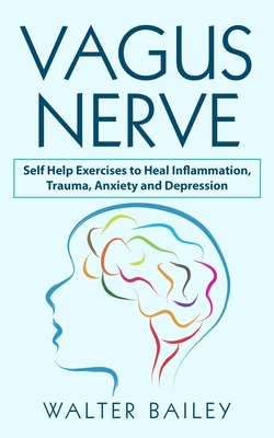 Vagus Nerve: Self Help Exercises to Heal Inflammation, Trauma, Anxiety and Depression - Bailey, Walter