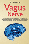 Vagus Nerve: Stimulate and Activate your Vagus Nerve by Effectively Reducing Inflammation, Anxiety, Migraine, Stress and other Chronic Diseases with Natural Exercises and Techniques