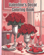 Valentine's Decor Coloring Book: Rose Flowers, Valentine Heart, A Romantic Valentine's Day Coloring Book for Adults, Teens, Girls, Boys, Women, Men
