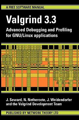 Valgrind 3.3 - Advanced Debugging and Profiling for Gnu/Linux Applications - Seward, J, and Nethercote, N, and Weidendorfer, J