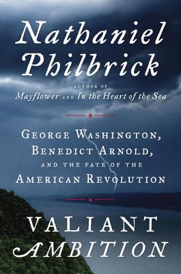 Valiant Ambition: George Washington, Benedict Arnold, and the Fate of the American Revolution - Philbrick, Nathaniel