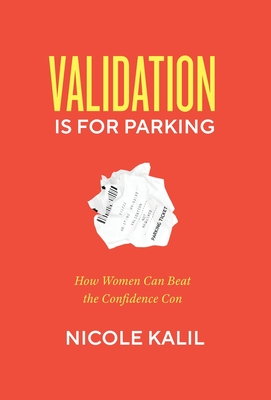 Validation Is For Parking: How Women Can Beat the Confidence Con - Kalil, Nicole