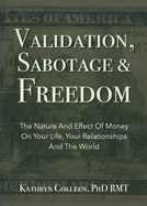 Validation, Sabotage And Freedom: The Nature And Effect Of Money On Your Life, Your Relationships And The World