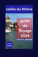 Valle du Rhne Guide de Voyage 2024: Voyage  travers la valle du Rhne: explorez des paysages spectaculaires, des attractions incontournables et des conseils conomiques