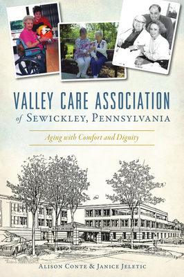 Valley Care Association of Sewickley, Pennsylvania: Aging with Comfort and Dignity - Conte, Alison, and Jeletic, Janice