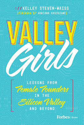 Valley Girls: Lessons from Female Founders in the Silicon Valley and Beyond - Steven-Waiss, Kelley, and Gascoigne, Adriana (Foreword by)