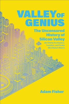 Valley of Genius: The Uncensored History of Silicon Valley (as Told by the Hackers, Founders, and Freaks Who Made It Boom) - Fisher, Adam