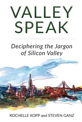 Valley Speak: Deciphering the Jargon of Silicon Valley - Ganz, Steven, and Kopp, Rochelle