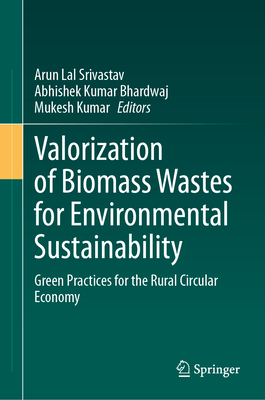 Valorization of Biomass Wastes for Environmental Sustainability: Green Practices for the Rural Circular Economy - Srivastav, Arun Lal (Editor), and Bhardwaj, Abhishek Kumar (Editor), and Kumar, Mukesh (Editor)