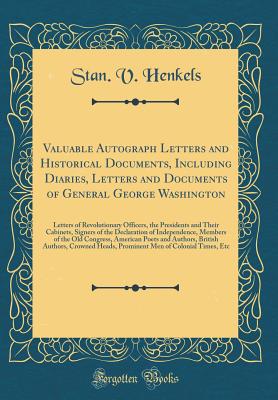 Valuable Autograph Letters and Historical Documents, Including Diaries, Letters and Documents of General George Washington: Letters of Revolutionary Officers, the Presidents and Their Cabinets, Signers of the Declaration of Independence, Members of the Ol - Henkels, Stanislaus Vincent