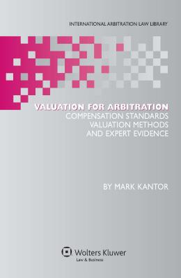 Valuation for Arbitration: Compensation Standards, Valuation Methods and Expert Evidence - Kantor, Mark