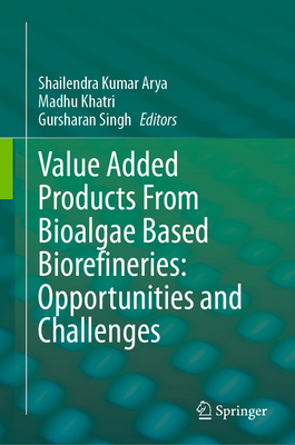 Value Added Products From Bioalgae Based Biorefineries: Opportunities and Challenges - Arya, Shailendra Kumar (Editor), and Khatri, Madhu (Editor), and Singh, Gursharan (Editor)