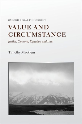 Value and Circumstance: Justice, Consent, Equality, and Law - Macklem, Timothy