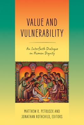 Value and Vulnerability: An Interfaith Dialogue on Human Dignity - Petrusek, Matthew R (Editor), and Rothchild, Jonathan (Editor)
