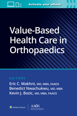 Value-Based Health Care in Orthopaedics - Makhni, Eric C, MD, MBA (Editor), and Nwachukwu, Benedict, MD, MBA (Editor), and Bozic, Kevin J, MD, MBA (Editor)