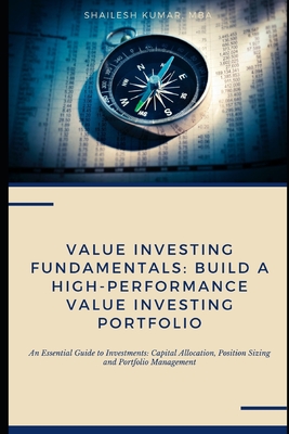 Value Investing Fundamentals: Build a High-Performance Value Investing Portfolio: An Essential Guide to Investments: Capital Allocation, Position Sizing and Portfolio Management - Kumar, Shailesh