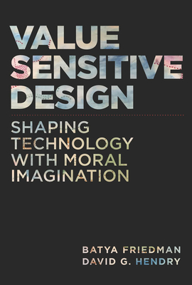 Value Sensitive Design: Shaping Technology with Moral Imagination - Friedman, Batya, and Hendry, David G