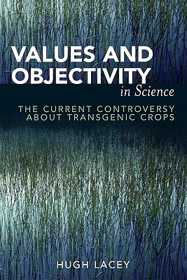 Values and Objectivity in Science: The Current Controversy about Transgenic Crops - Lacey, Hugh