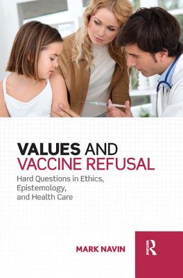 Values and Vaccine Refusal: Hard Questions in Ethics, Epistemology, and Health Care - Navin, Mark