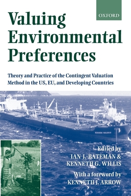 Valuing Environmental Preferences: Theory and Practice of the Contingent Valuation Method in the Us, Eu, and Developing Countries - Bateman, Ian J (Editor), and Willis, Ken G (Editor), and Arrow, Kenneth J (Foreword by)