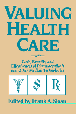 Valuing Health Care: Costs, Benefits, and Effectiveness of Pharmaceuticals and Other Medical Technologies - Sloan, Frank A (Editor)
