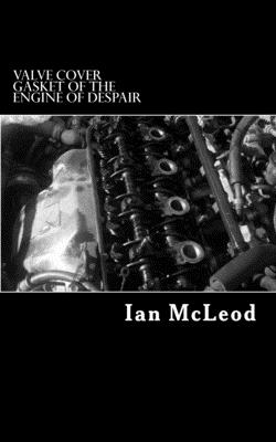 Valve Cover Gasket of the Engine of Despair - McLeod, Ian