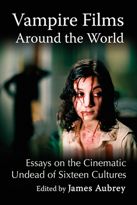 Vampire Films Around the World: Essays on the Cinematic Undead of Sixteen Cultures - Aubrey, James