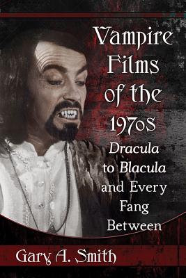 Vampire Films of the 1970s: Dracula to Blacula and Every Fang Between - Smith, Gary A