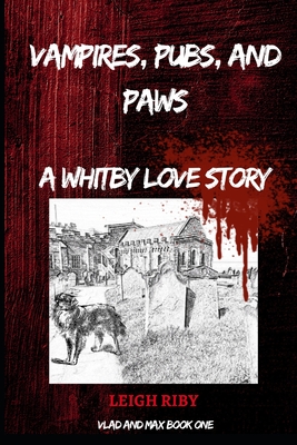 Vampires, Pubs and Paws: A WHITBY LOVE STORY: Book 1 - The Vlad and Max Vampire Saga - Riby, Leigh Martin