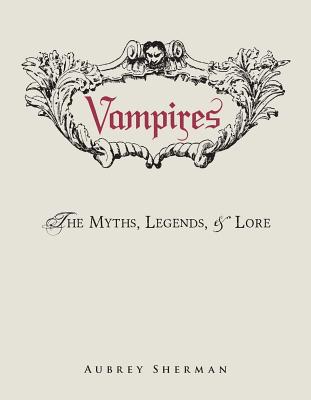 Vampires: The Myths, Legends, & Lore - Sherman, Aubrey