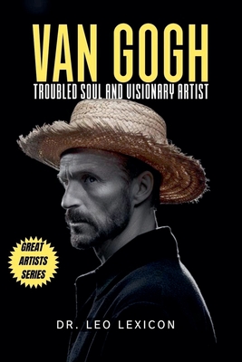 Van Gogh: Troubled Soul and Visionary Artist - Lexicon, Leo, Dr.