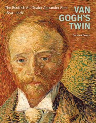 Van Gogh's Twin: the Scottish Art Dealer Alexander Reid - Fowle, Frances