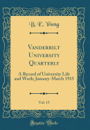 Vanderbilt University Quarterly, Vol. 15: A Record of University Life and Work; January-March 1915 (Classic Reprint)