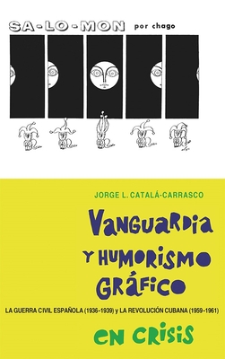 Vanguardia Y Humorismo Grfico En Crisis: La Guerra Civil Espaola (1936-1939) Y La Revolucin Cubana (1959-1961) - Catal-Carrasco, Jorge L