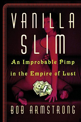 Vanilla Slim: An Improbable Pimp in the Empire of Lust - Armstrong, Bob