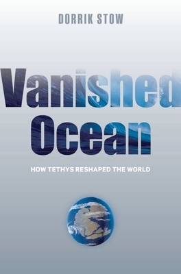 Vanished Ocean: How Tethys Reshaped the World - Stow, Dorrik, Professor