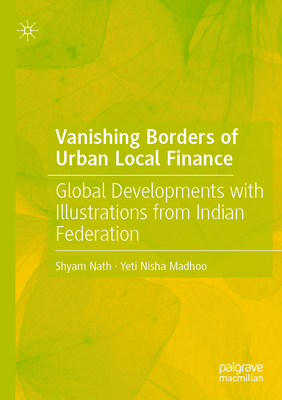 Vanishing Borders of Urban Local Finance: Global Developments with Illustrations from Indian Federation - Nath, Shyam, and Madhoo, Yeti Nisha