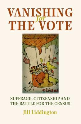 Vanishing for the Vote: Suffrage, Citizenship and the Battle for the Census - Liddington, Jill